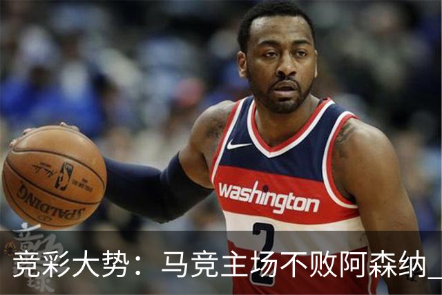 竞彩大势：马竞主场不败阿森纳 里斯本有望大胜